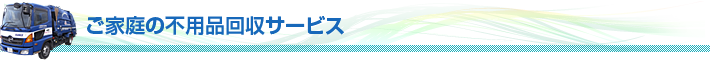 ご家庭の不用品回収サービス